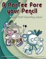 A ParTee fore your Pencil: Adult Golf Coloring Book: A funny & relaxing golf themed adult coloring book for golf enthusiasts. 1088413919 Book Cover