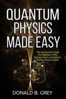 Quantum Physics Made Easy: The Introduction Guide For Beginners Who Flunked Maths And Science In Plain Simple English 1095546570 Book Cover
