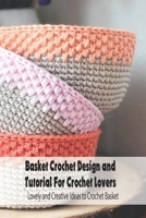 Basket Crochet Design and Tutorial For Crochet Lovers: Lovely and Creative Ideas to Crochet Basket: Crochet Basket for Beginners B0939M9P81 Book Cover