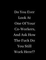 Do You Ever Look At One Of Your Co-Workers, And Ask How The Fuck Do You Still Work Here: Lined notebook 1676822526 Book Cover