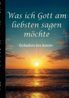 Was ich Gott am liebsten sagen möchte - Gedanken des Autors 3819246657 Book Cover