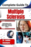 Complete Guide To Multiple Sclerosis: Navigate Challenges and Find Strength: Holistic Approaches to Wellness, Mobility, and Emotional Resilience B0H51NXYP3 Book Cover
