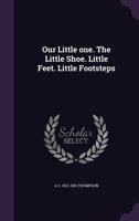 Our Little One: The Little Shoe, Little Feet, Little Footsteps 1356320627 Book Cover