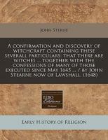 A Confirmation and Discovery of Witchcraft Containing These Severall Particulars: That There Are Witches ... Together with the Confessions of Many of Those Executed Since May 1645 ... / By John Stearn 1117737039 Book Cover