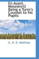 En Avant, Messienrs! Being a Turor's Counsel to his Pupils 0469822228 Book Cover