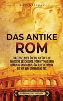 Das Antike Rom: Ein fesselnder Überblick über die römische Geschichte, vom Mythos über Romulus und Remus, über die Republik bis hin zum Untergang des Römischen Reiches B0BL9TR8SL Book Cover