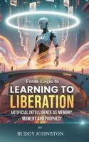From Logic to Learning to Liberation: Artificial Intelligence as Memory, Moment and Prophecy 1806238608 Book Cover