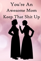 You're an Awesome Mom. Keep That Shit Up: 100 Blank Lined Notebook Paperback 1670352315 Book Cover
