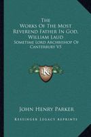 The Works Of The Most Reverend Father In God, William Laud: Sometime Lord Archbishop Of Canterbury V5: Accounts Of Province, Etc. 0548712891 Book Cover
