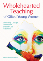 Wholehearted Teaching of Gifted Young Women: Cultivating Courage, Connection, and Self-Care in Schools 1618218182 Book Cover
