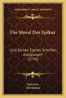 Die Moral Des Epikur: Und Seinen Eignen Schriften Ausgezogen (1774) 1104732262 Book Cover