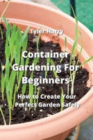 Container Gardening For Beginners: How to Create Your Perfect Garden Safely 9990937117 Book Cover