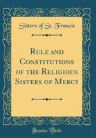 Rule and Constitutions of the Religious Sisters of Mercy (Classic Reprint) 0331596997 Book Cover