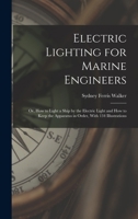 Electric Lighting for Marine Engineers: Or, How to Light a Ship by the Electric Light and How to Keep the Apparatus in Order, With 134 Illustrations 1017622388 Book Cover