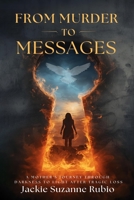 FROM MURDER TO MESSAGES: A MOTHER'S JOURNEY THROUGH DARKNESS TO LIGHT AFTER TRAGIC LOSS 1962582213 Book Cover