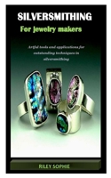 SILVERSMITHING FOR JEWELRY MAKERS: Artful tools and applications for outstanding techniques in silversmithing null Book Cover