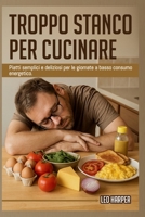 Troppo stanco per cucinare: Piatti semplici e deliziosi per le giornate a basso consumo energetico (Italian Edition) B0FDPV15K5 Book Cover