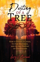Destiny of a Tree: How It Points to Jesus, To Our Destinies, and to the Destiny of Our Nation! 1685565654 Book Cover