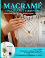 MACRAMÉ FOR ABSOLUTE BEGINNERS: A Complete Step-by-Step Guide to Modern Macramé | Easy Knots, Stylish Home Décor Projects, and Relaxing DIY Creations ... about macramé patterns and macramè kit) B0GFPSHNYZ Book Cover