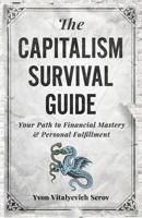 The Capitalism Survival Guide: Your Path to Financial Mastery and Personal Fulfillment B0CKMKYSK7 Book Cover