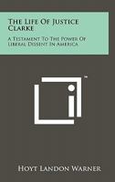 The Life of Justice Clarke: A Testament to the Power of Liberal Dissent in America 1258153130 Book Cover