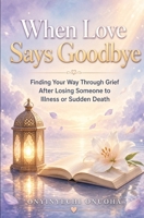 When Love Says Goodbye: Finding Your Way Through Grief After Losing Someone to Illness or Sudden Death B0HGDPVVT4 Book Cover