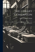 The Library Companion: Or, the Young Man's Guide, and the Old Man's Comfort, in the Choice of a Library 1022465155 Book Cover
