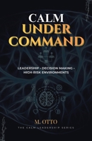 Calm Under Command: Leadership, Stress, and Decision-Making in High-Risk Environments (The Calm Leadership Series) B0GM6RKV43 Book Cover
