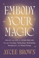 Embody Your Magic: Create the Life of Your Dreams Through Astrology, Numerology, Mediumship, Metaphysics, and Human Design 0063360322 Book Cover