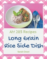 Ah! 285 Long Grain Rice Side Dish Recipes: A Long Grain Rice Side Dish Cookbook to Fall In Love With B08GFX5JZR Book Cover