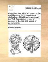 An answer to a letter address'd to the Archbishop of York, containing a vindication of his Grace's speech at the York Association; ... and an account of the rise and nature of governments. 1170388205 Book Cover