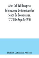 Actas Del XVII Congreso Internacional De Americanistas Sesion De Buenos Aires, 17-23 De Mayo De 1910 9354040497 Book Cover