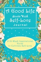 A Good Life Starts With Self Love: A 52 Week Inspirational Guide To Cultivate Self Love: Self Love Journal 1657410404 Book Cover