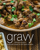 Gravy: Delicious Gravy's Prepared Simply for All Types of Meals 1720831602 Book Cover