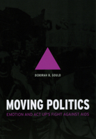 Moving Politics: Emotion and ACT UP's Fight against AIDS 0226305309 Book Cover