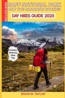 BANFF NATIONAL PARK AND THE CANADIAN ROCKIES DAY HIKES GUIDE 2025: Easy-To-Follow Trails, Epic Views, And Local Secrets For All Skills Levels: ... And Seniors To Explore Safely And Confidently B0FJ6WYZRX Book Cover