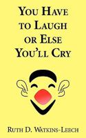You Have to Laugh or Else You'll Cry 1463585926 Book Cover