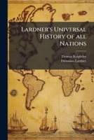 Lardner's universal history of all nations: showing their rise, progress, decline, continuance, and present condition : including the authentic annals ... time, describing their primitive condition, 1172038147 Book Cover