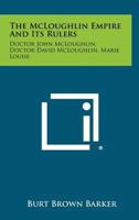 The McLoughlin empire and its rulers: Doctor John McLoughlin, Doctor David McLoughlin, Marie Louise (Sister St. Henry); an account of their personal ... Bay Company 1258422042 Book Cover