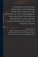 A Defence of Several Proposals for Raising Three Millions for the Service of the Government for the Year 1746. with a Postscript, Containing Some Notions Relating to Publick Credit 1013583086 Book Cover