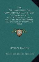 The Parliamentary Or Constitutional History Of England V12: Being A Faithful Account Of All The Most Remarkable Transactions In Parliament 1160713804 Book Cover