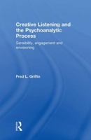 Creative Listening and the Psychoanalytic Process: Sensibility, Engagement and Envisioning 1138890456 Book Cover