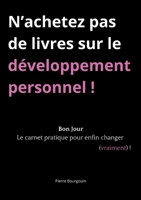 N'achetez pas de livres sur le développement personnel !: Bon Jour, le carnet pratique pour enfin changer (vraiment) ! (French Edition) 2322596396 Book Cover