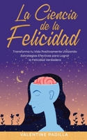La Ciencia de la Felicidad: Transforma tu Vida Positivamente Utilizando Estrategias Efectivas para Lograr la Felicidad Verdadera 1646947495 Book Cover