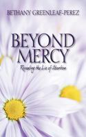Beyond Mercy: Revealing the Lie of Abortion 1478716762 Book Cover