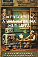 300 preguntas a una maquina muy lista: Un viaje divertido con la inteligencia artificial (Spanish Edition) B0F1ZFJS8B Book Cover