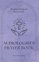 Audiologist's Prayer Book - Navigating Audiology With Prayerful Hearts: Short Powerful Prayers Gifting Encouragement and Strength to Audiologists - A B0CVRVDGZQ Book Cover