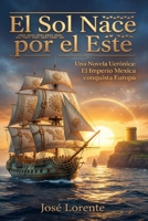 El Sol Nace por el Este: Una Novela Ucrónica: El Imperio Mexica conquista Europa (Spanish Edition) B0GLFN192V Book Cover
