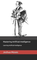 Mastering Artificial Intelligence: Learning Artificial Intelligence B0F2C5M8LM Book Cover