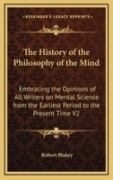 The History of the Philosophy of the Mind: Embracing the Opinions of All Writers on Mental Science from the Earliest Period to the Present Time V2 1162730102 Book Cover